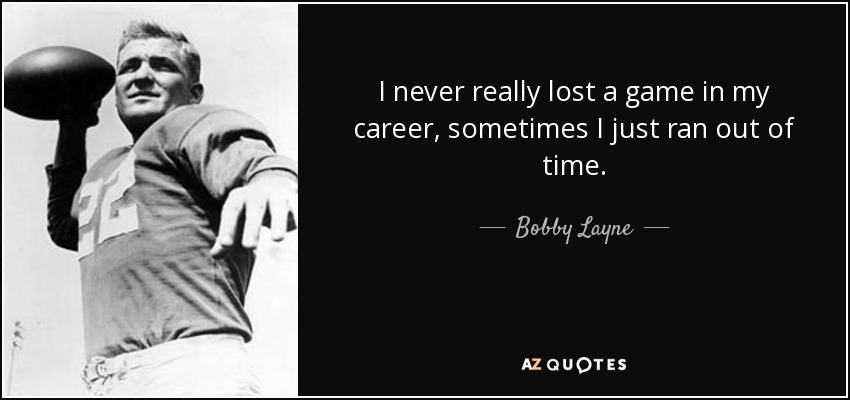 I never really lost a game in my career, sometimes I just ran out of time. - Bobby Layne