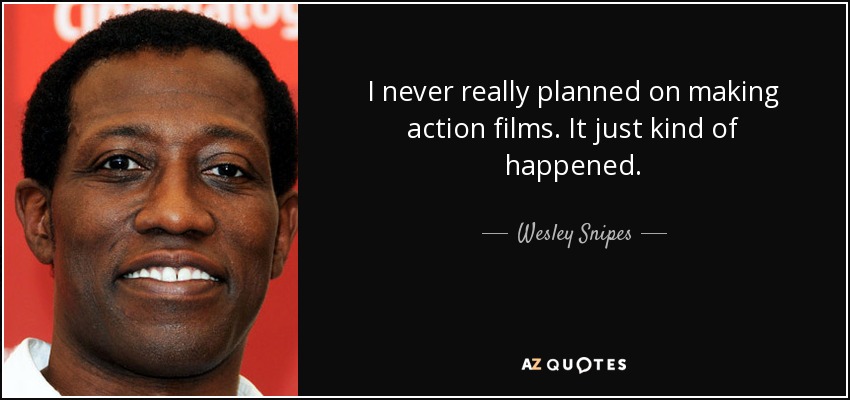 I never really planned on making action films. It just kind of happened. - Wesley Snipes