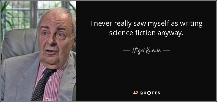 I never really saw myself as writing science fiction anyway. - Nigel Kneale