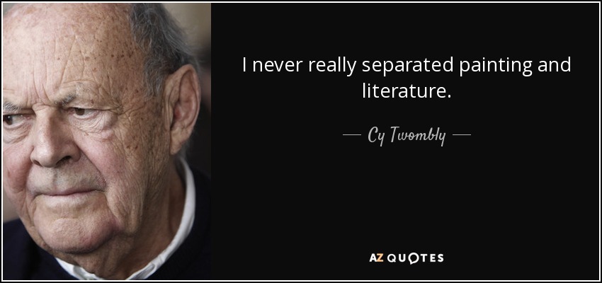 I never really separated painting and literature. - Cy Twombly