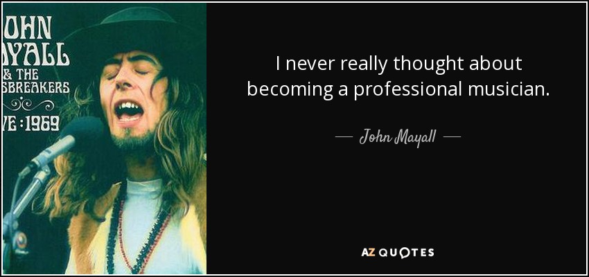 I never really thought about becoming a professional musician. - John Mayall