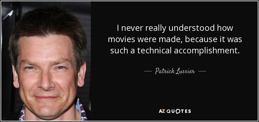 I never really understood how movies were made, because it was such a technical accomplishment. - Patrick Lussier