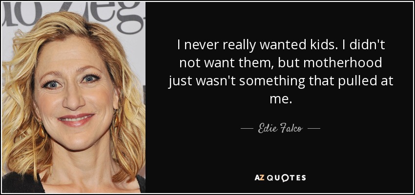 I never really wanted kids. I didn't not want them, but motherhood just wasn't something that pulled at me. - Edie Falco