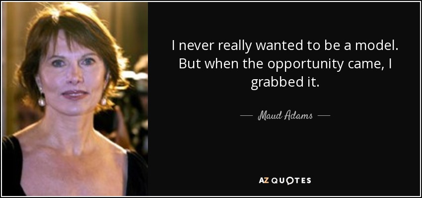 I never really wanted to be a model. But when the opportunity came, I grabbed it. - Maud Adams