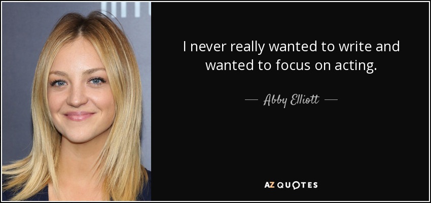 I never really wanted to write and wanted to focus on acting. - Abby Elliott