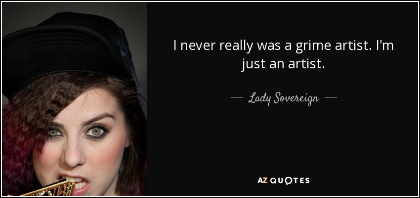 I never really was a grime artist. I'm just an artist. - Lady Sovereign