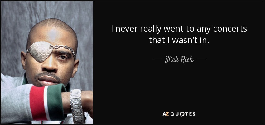 I never really went to any concerts that I wasn't in. - Slick Rick