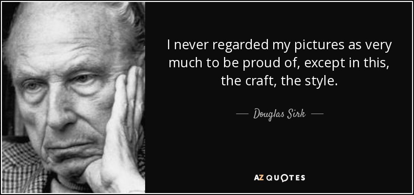 I never regarded my pictures as very much to be proud of, except in this, the craft, the style. - Douglas Sirk