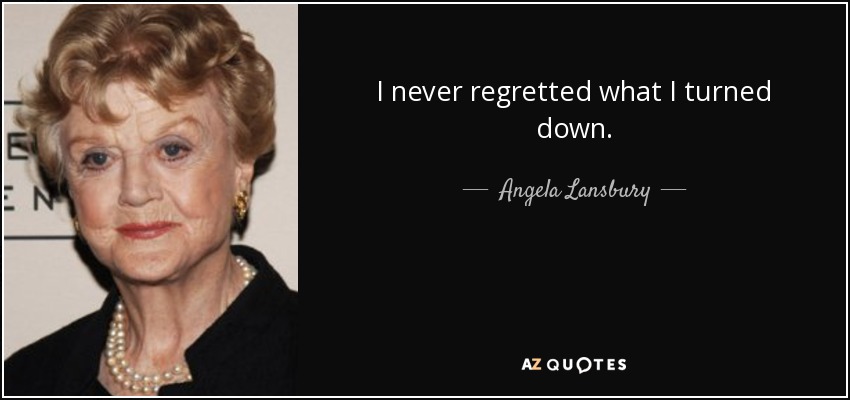 I never regretted what I turned down. - Angela Lansbury