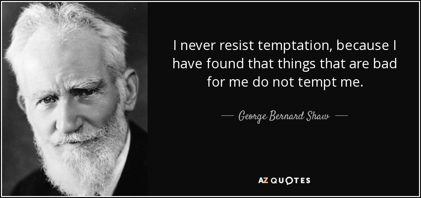 I never resist temptation, because I have found that things that are bad for me do not tempt me. - George Bernard Shaw