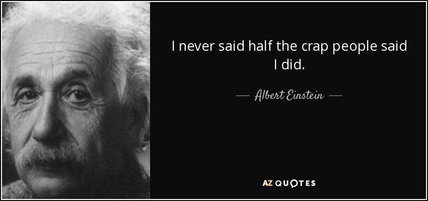 I never said half the crap people said I did. - Albert Einstein