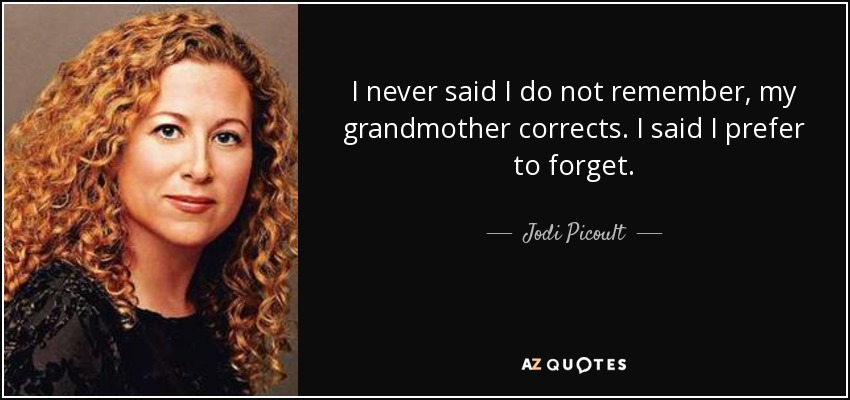 I never said I do not remember, my grandmother corrects. I said I prefer to forget. - Jodi Picoult
