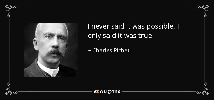 I never said it was possible. I only said it was true. - Charles Richet