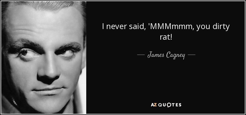 I never said, 'MMMmmm, you dirty rat! - James Cagney