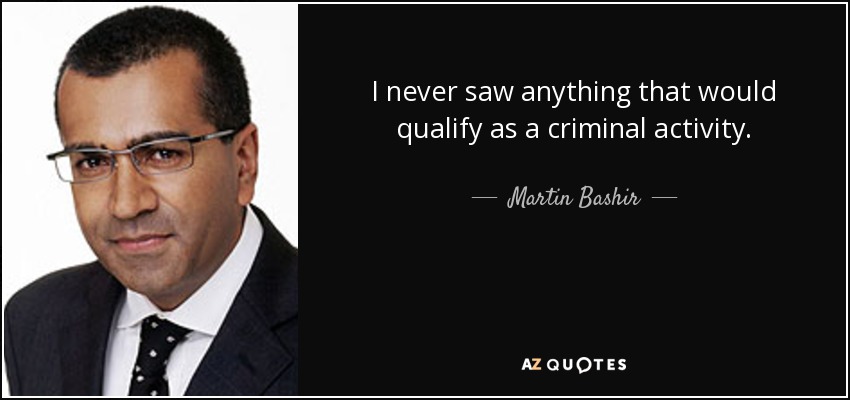 I never saw anything that would qualify as a criminal activity. - Martin Bashir