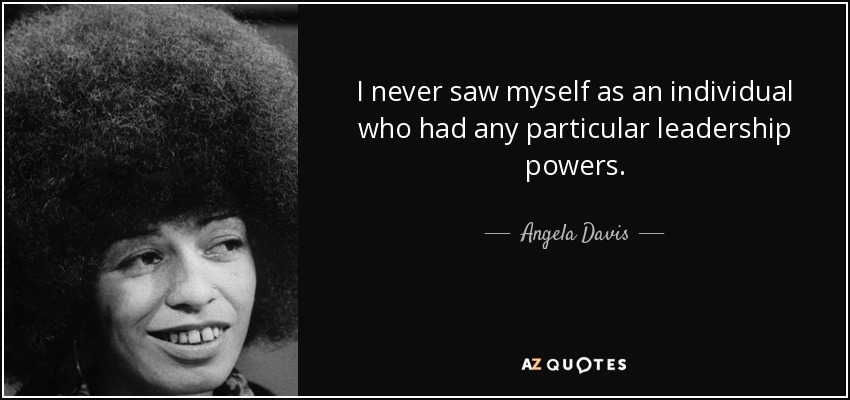 I never saw myself as an individual who had any particular leadership powers. - Angela Davis
