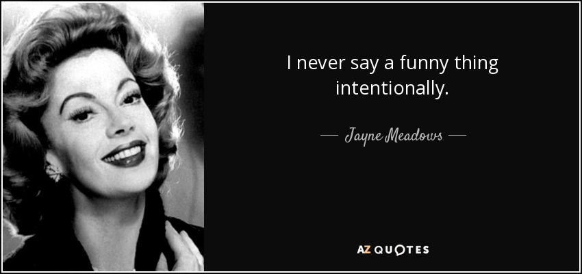 I never say a funny thing intentionally. - Jayne Meadows