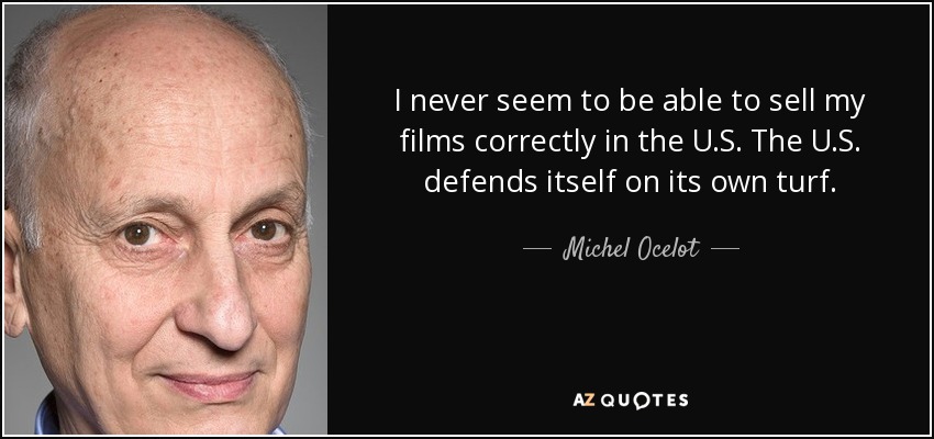 I never seem to be able to sell my films correctly in the U.S. The U.S. defends itself on its own turf. - Michel Ocelot