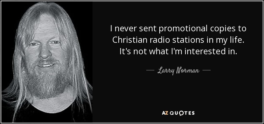 I never sent promotional copies to Christian radio stations in my life. It's not what I'm interested in. - Larry Norman