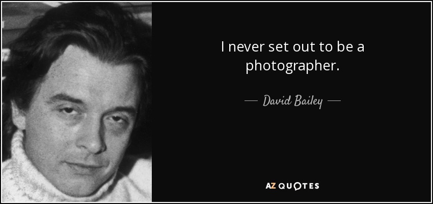 I never set out to be a photographer. - David Bailey