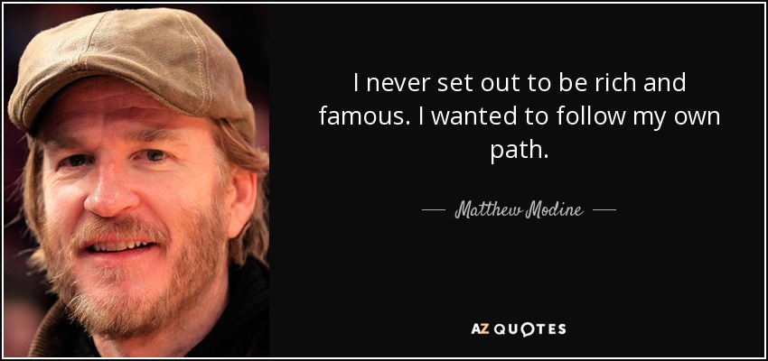 I never set out to be rich and famous. I wanted to follow my own path. - Matthew Modine
