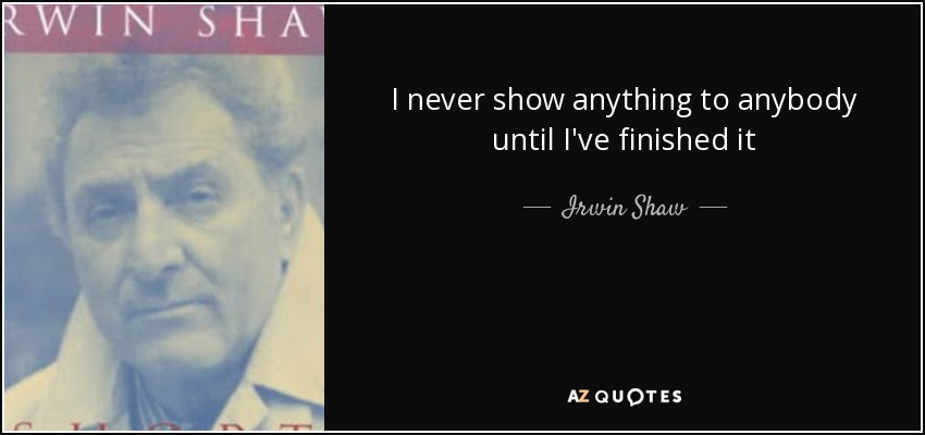 I never show anything to anybody until I've finished it - Irwin Shaw