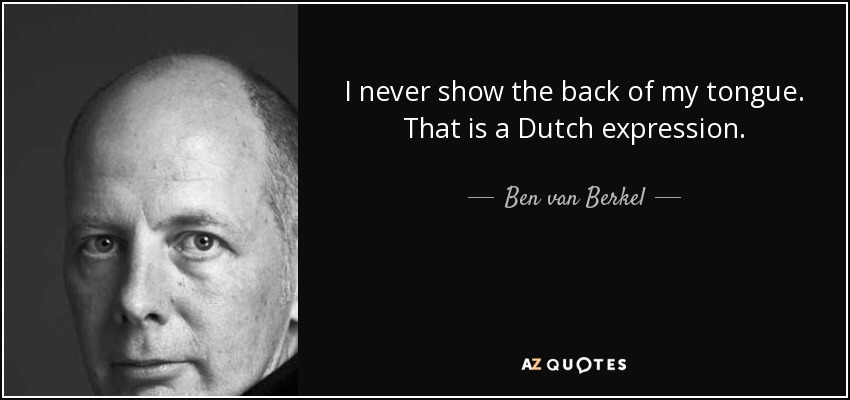 I never show the back of my tongue. That is a Dutch expression. - Ben van Berkel