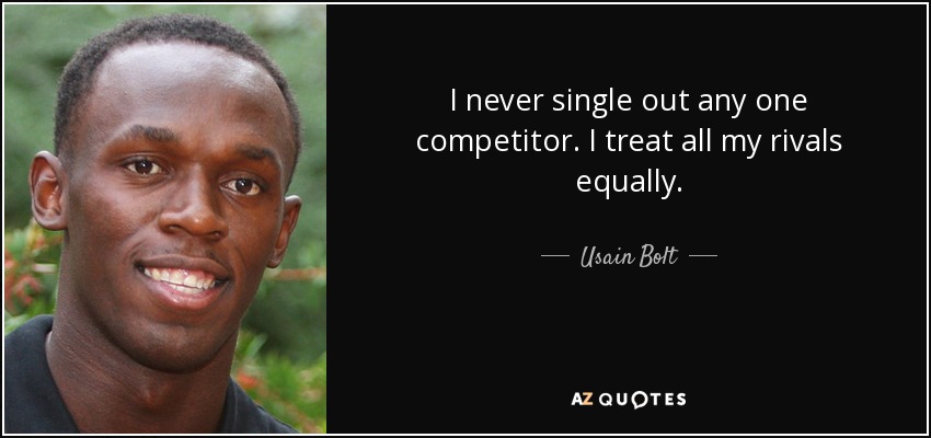 I never single out any one competitor. I treat all my rivals equally. - Usain Bolt