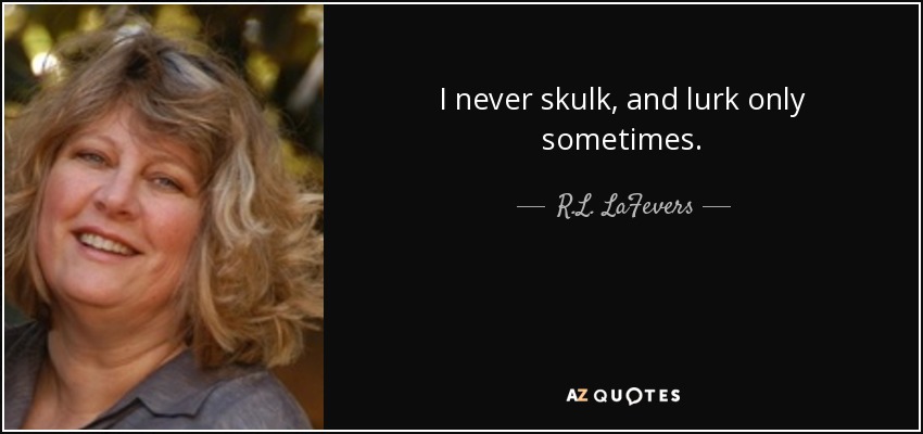 I never skulk, and lurk only sometimes. - R.L. LaFevers