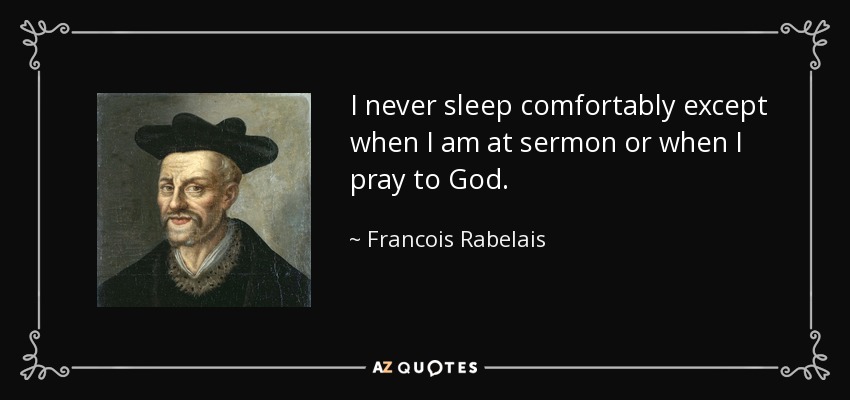 I never sleep comfortably except when I am at sermon or when I pray to God. - Francois Rabelais