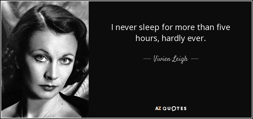 I never sleep for more than five hours, hardly ever. - Vivien Leigh