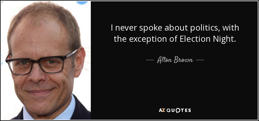 I never spoke about politics, with the exception of Election Night. - Alton Brown
