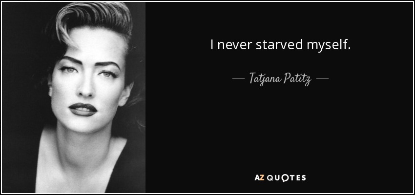 I never starved myself. - Tatjana Patitz