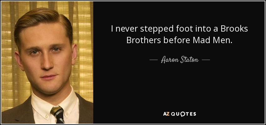 I never stepped foot into a Brooks Brothers before Mad Men. - Aaron Staton