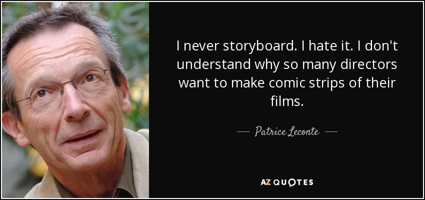 I never storyboard. I hate it. I don't understand why so many directors want to make comic strips of their films. - Patrice Leconte