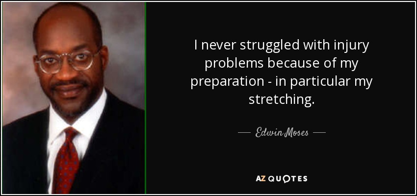 I never struggled with injury problems because of my preparation - in particular my stretching. - Edwin Moses