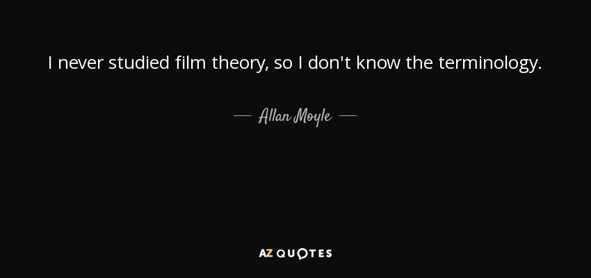 I never studied film theory, so I don't know the terminology. - Allan Moyle
