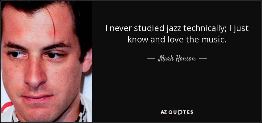 I never studied jazz technically; I just know and love the music. - Mark Ronson