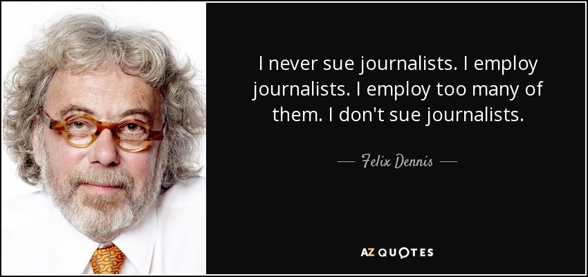 I never sue journalists. I employ journalists. I employ too many of them. I don't sue journalists. - Felix Dennis