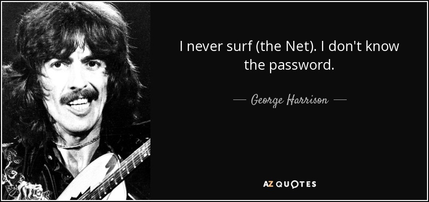 I never surf (the Net). I don't know the password. - George Harrison