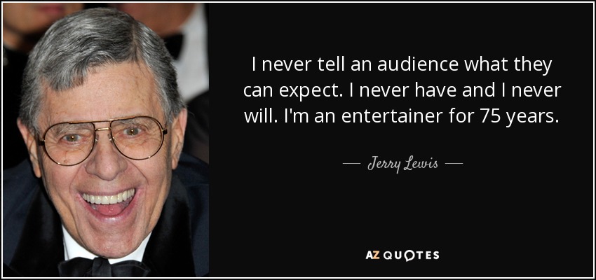 I never tell an audience what they can expect. I never have and I never will. I'm an entertainer for 75 years. - Jerry Lewis