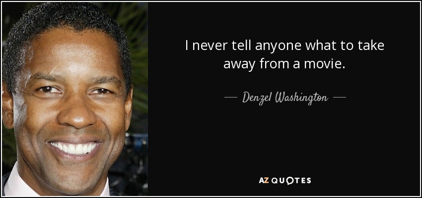 I never tell anyone what to take away from a movie. - Denzel Washington