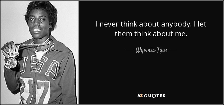 I never think about anybody. I let them think about me. - Wyomia Tyus