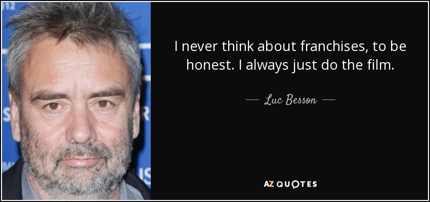 I never think about franchises, to be honest. I always just do the film. - Luc Besson