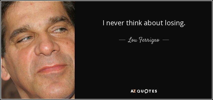 I never think about losing. - Lou Ferrigno