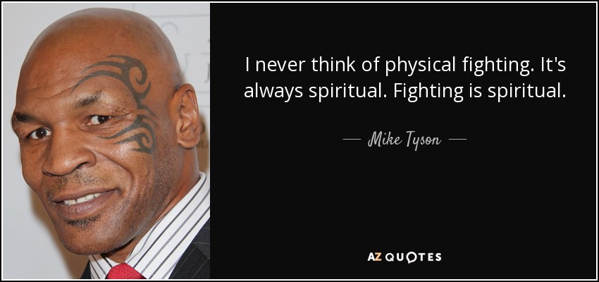 I never think of physical fighting. It's always spiritual. Fighting is spiritual. - Mike Tyson