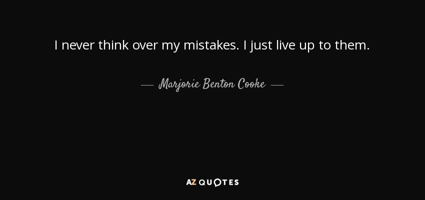 I never think over my mistakes. I just live up to them. - Marjorie Benton Cooke