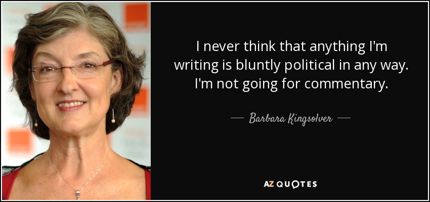 I never think that anything I'm writing is bluntly political in any way. I'm not going for commentary. - Barbara Kingsolver