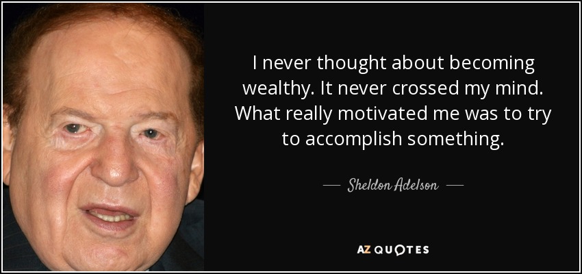 I never thought about becoming wealthy. It never crossed my mind. What really motivated me was to try to accomplish something. - Sheldon Adelson