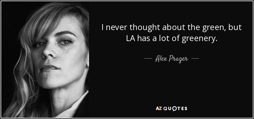 I never thought about the green, but LA has a lot of greenery. - Alex Prager